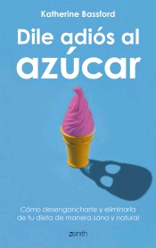 Dile adiós al azúcar: Cómo desengancharte y eliminarlo de tu dieta de manera sana y natural de Bassford, Katherine, 9788408202141, CIENCIAS APLICADAS / TECNOLOGÍA, alimentación, Zenith, Español
