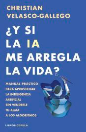 ¿Y si la IA me arregla la vida?: Manual práctico para aprovechar la inteligencia artificial sin venderle tu alma a los algoritmos, , informática